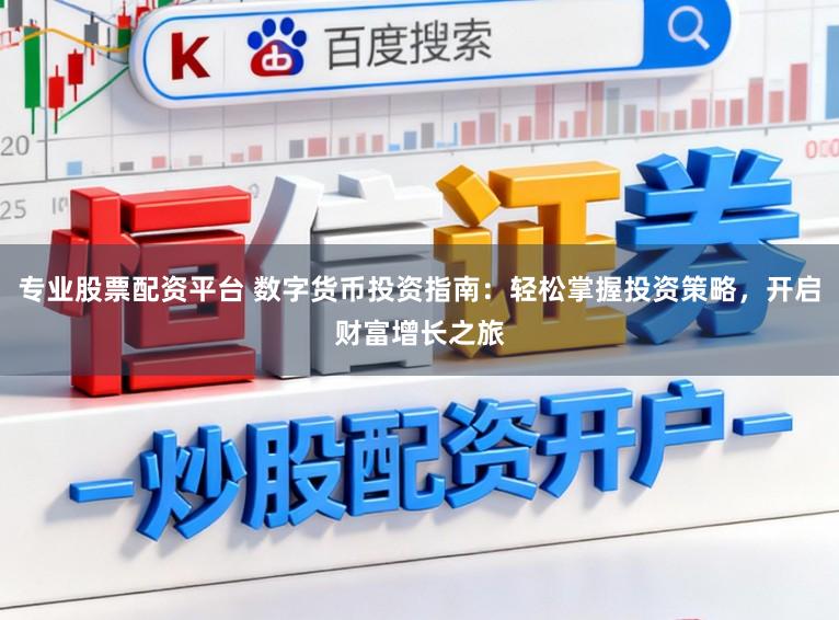 专业股票配资平台 数字货币投资指南：轻松掌握投资策略，开启财富增长之旅