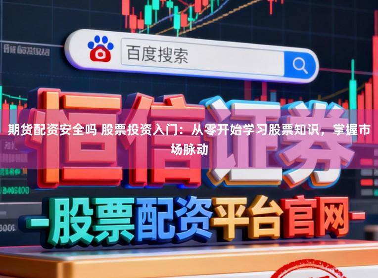 期货配资安全吗 股票投资入门：从零开始学习股票知识，掌握市场脉动