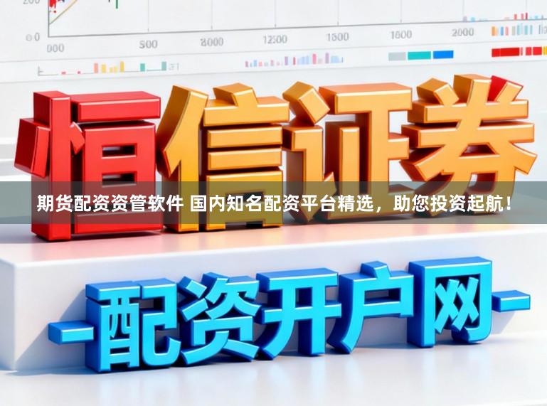 期货配资资管软件 国内知名配资平台精选，助您投资起航！