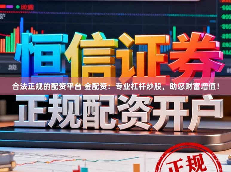 合法正规的配资平台 金配资：专业杠杆炒股，助您财富增值！