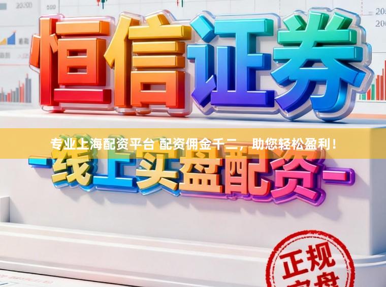 专业上海配资平台 配资佣金千二，助您轻松盈利！