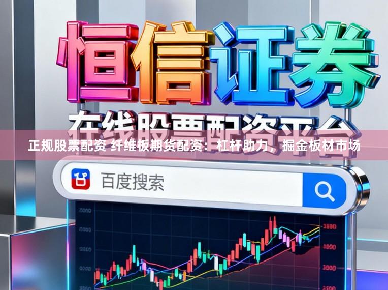 正规股票配资 纤维板期货配资:杠杆助力,掘金板材市场