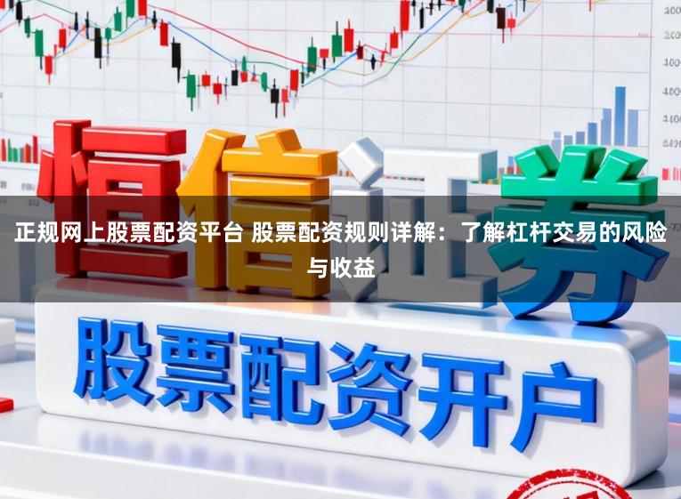正规网上股票配资平台 股票配资规则详解：了解杠杆交易的风险与收益